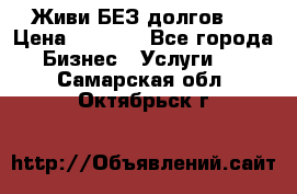 Живи БЕЗ долгов ! › Цена ­ 1 000 - Все города Бизнес » Услуги   . Самарская обл.,Октябрьск г.